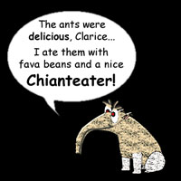 The ants were delicious, Clarice... I ate them with fava beans and a nice CHIANTEATER!